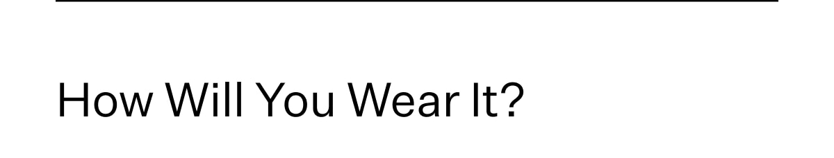 How will you wear it?