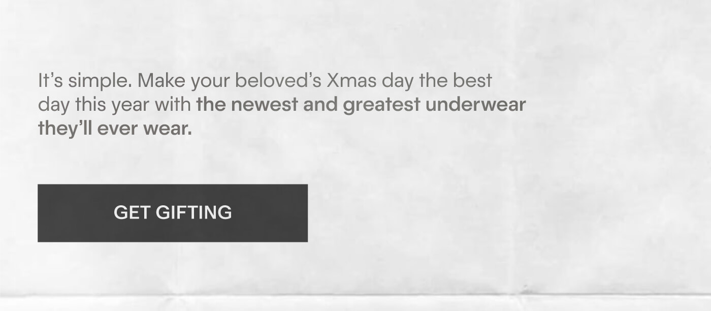 Make your beloved’s Xmas day the best day this year with the newest and greatest underwear they’ll ever wear.
