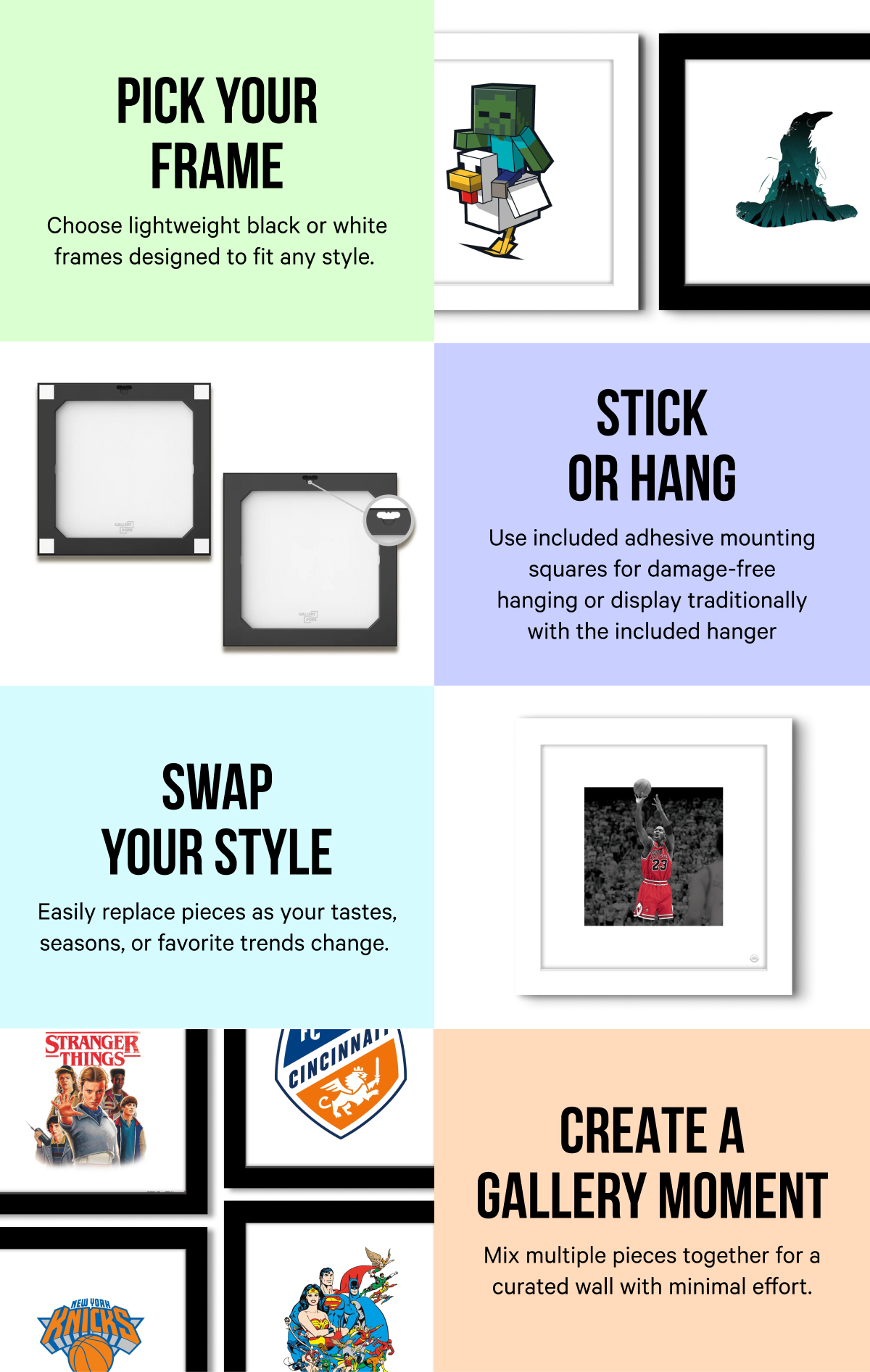 Pick Your Frame. Stick or Hang. Swap Your Style. Create a Gallery Moment.