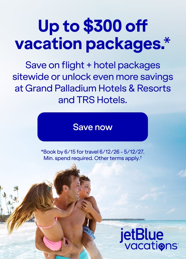 Up to $300 off JetBlue vacation packages(*). Save on flight + hotel packages sitewide or unlock even more savings at Grand Palladium Hotels & Resorts 
and TRS Hotels. Click here to save now. (*)Book by 6/15 for travel 6/12/26 - 5/12/27. Min. spend required. Other terms apply.t (†).