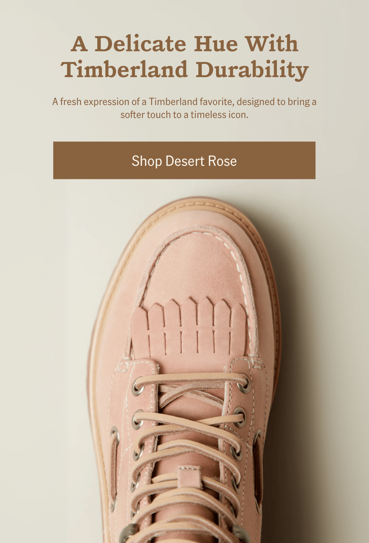 A Delicate Hue With Timberland Durability. Shop Desert Rose.