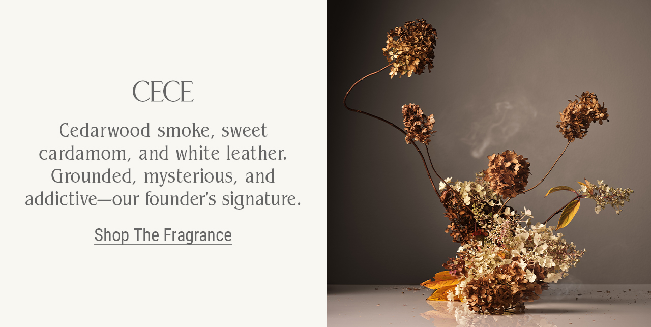 Cece, Our Founder, Courteney Cox's signature fragrance: Cedarwood smoke, sweet cardamom, cinnamon, and white leather. Grounded, mysterious, and addictive. Shop the fragrance.