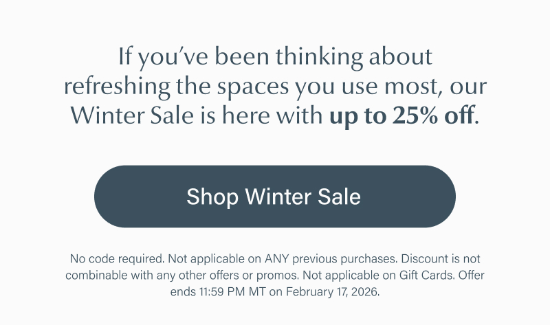 If you’ve been thinking about refreshing the spaces you use most, our Winter Sale is here with up to 25% off.