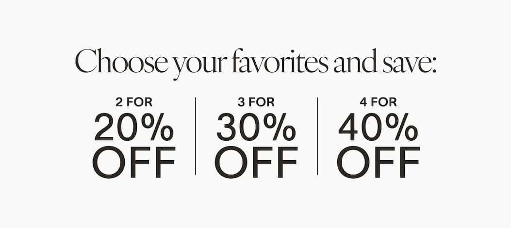 Choose your favorites and save: 2 For 20% OFF 3 For 30% OFF 4 For 40% OFF