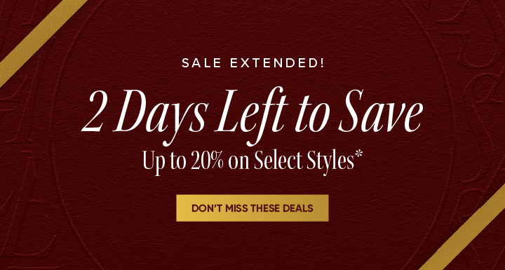 Sale Extended! - 2 Days Left to Save - Up to 20% on Select Styles* - Don’t Miss These Deals 