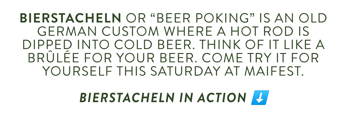 Bierstacheln or “beer poking” is an old German custom where a hot rod is dipped into cold beer. Think of it like a brûlée for your beer. Come try it for yourself this Saturday at Maifest. BIERSTACHELN IN ACTION ⬇️
