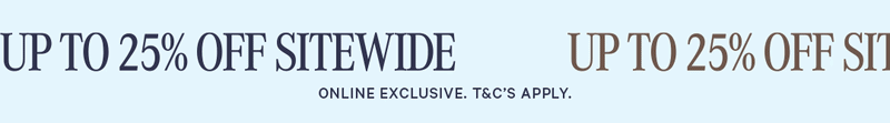 Up to 25% Off Sitewide. Online Exclusive T&C's Apply