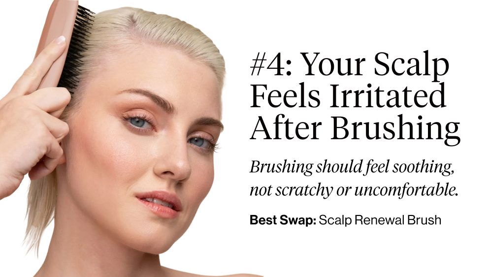 #4: Your Scalp Feels Irritated After Brushing. Brushing should feel soothing, not scratchy or uncomfortable.