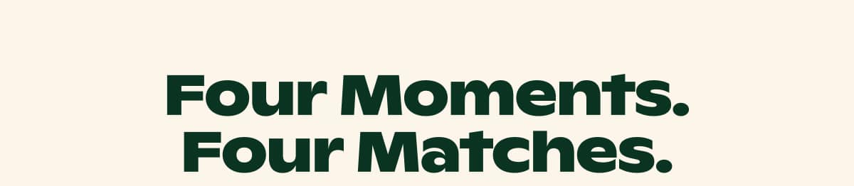 Four Moments. Four Matches.