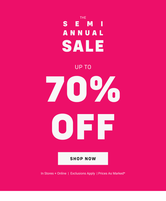 The SEMI ANNUAL SALE Up to 70% off Shop Now In stores + online  |  Exclusions Apply  | Prices as marked*
