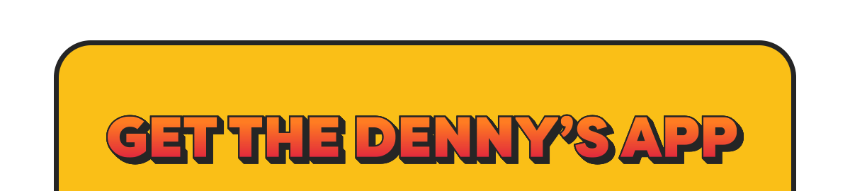GET THE DENNY'S APP
