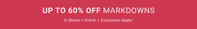 Up to 60% off markdowns In stores + online  |  exclusions apply*