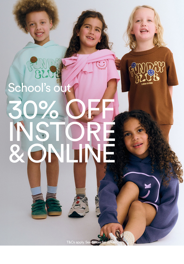 School’s out 30% OFF INSTORE & ONLINE