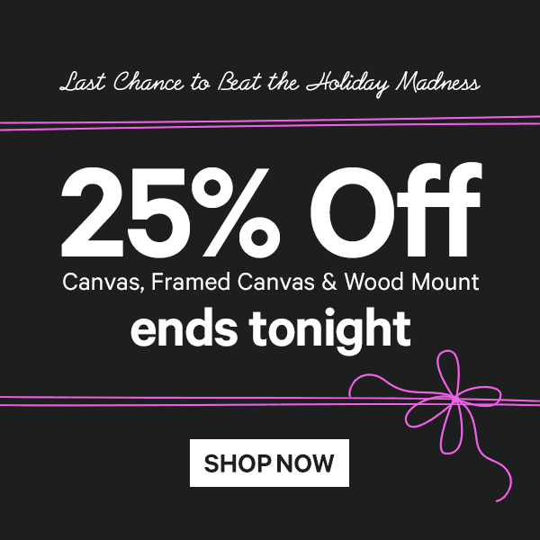 Last Chance to Beat the Holiday Madness: 25% Off Canvas, Framed Canvas & Wood Mount ends tonight 