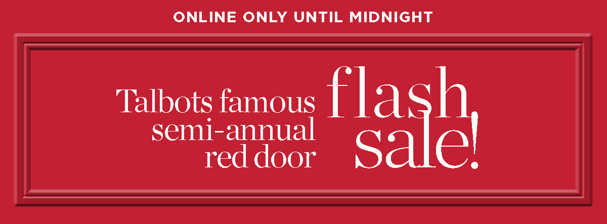 Online Only Until Midnight! Talbots famous semi-annual red door Flash Sale!