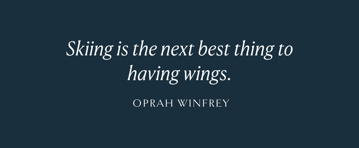 "Skiing is the next best thing to having wings." -Oprah Winfrey
