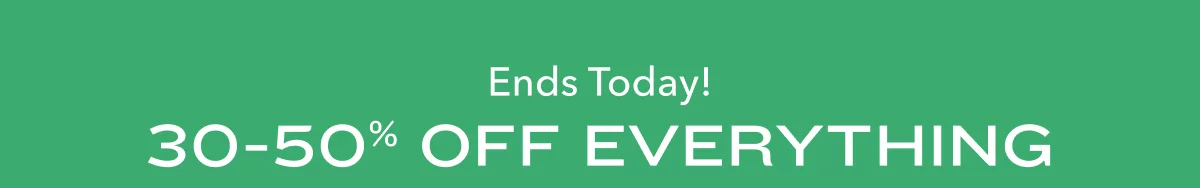 Ends Today! 30-50% Off Everything