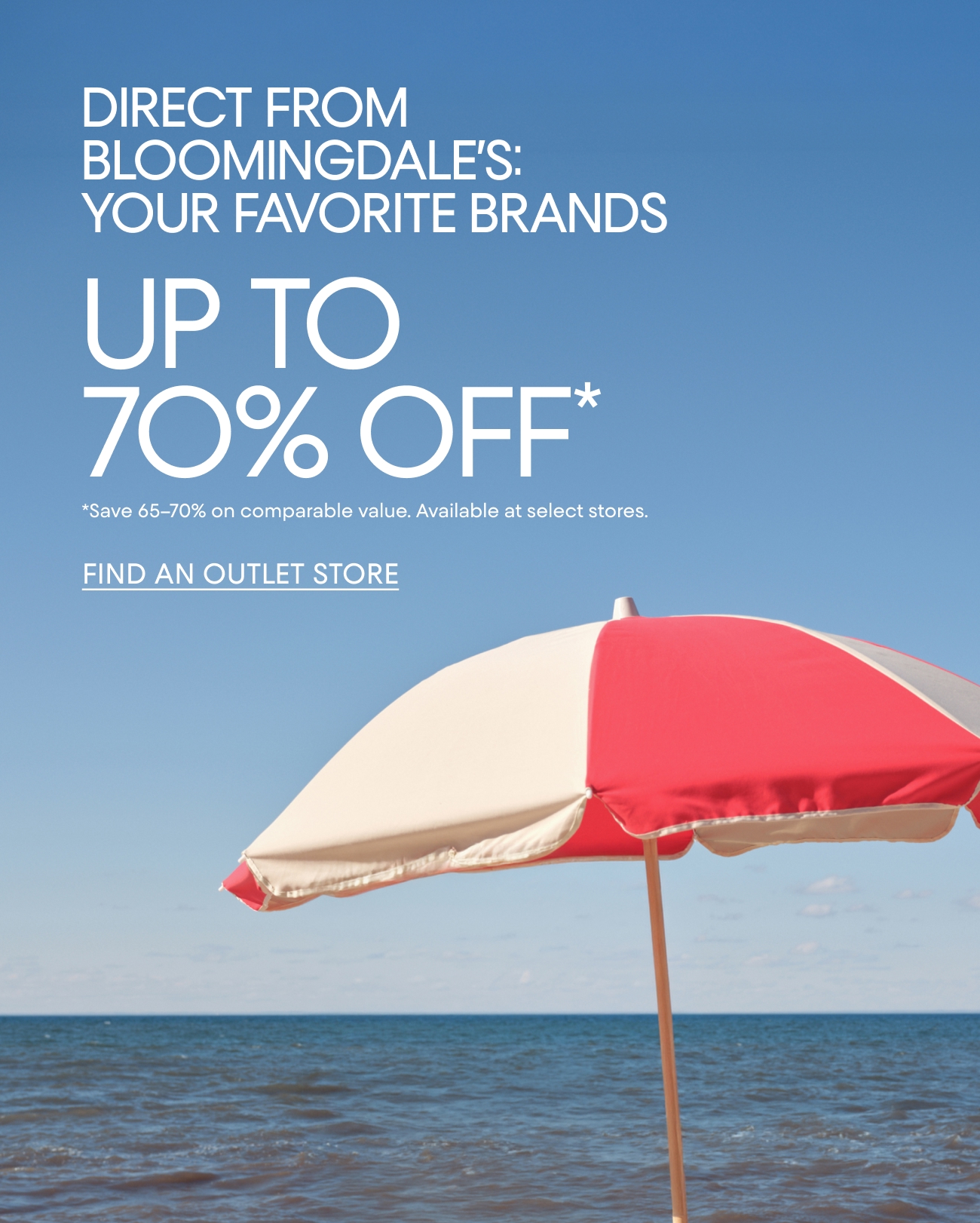 DIRECT FROM BLOOMINGDALE'S: YOUR FAVORITE BRANDS | UP TO 70% OFF* | FIND AN OUTLET STORE
