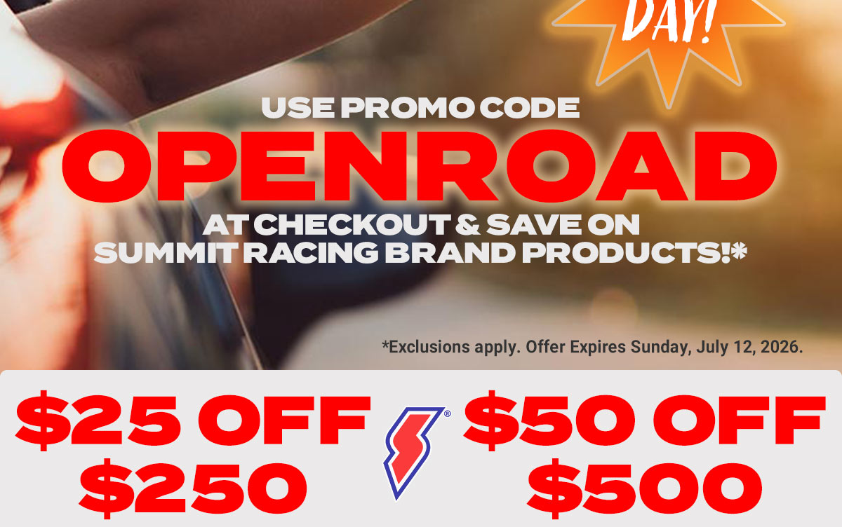 Use Code OPENROAD At Checkout & Save On Summit Racing Brand Products!* $25 Off $250 $50 Off $500