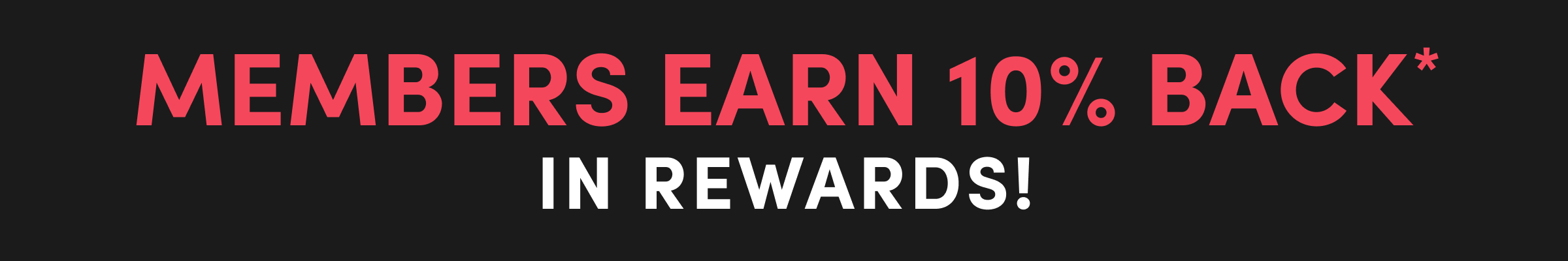MEMBERS EARN 10% Back*
