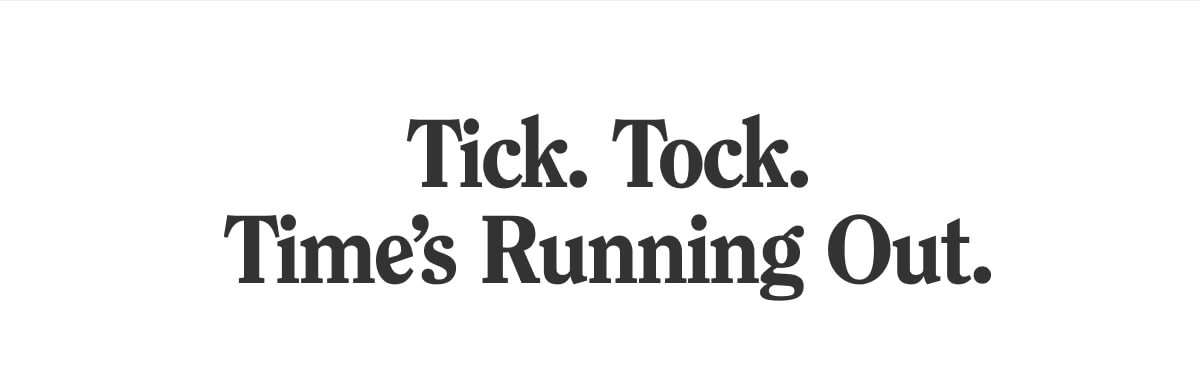 Tick. Tock. Time's Running Out.