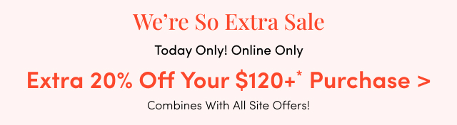 We're So Extra Sale | Today Only! Online Only | Extra 20% Off Your $120USD+* Purchase > | Combine With All Site Offers!