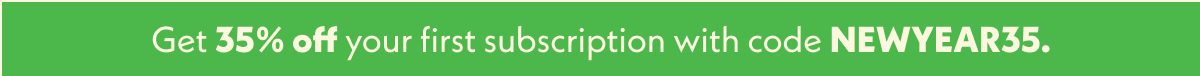 Get 35% off your first subscription with code NEWYEAR35