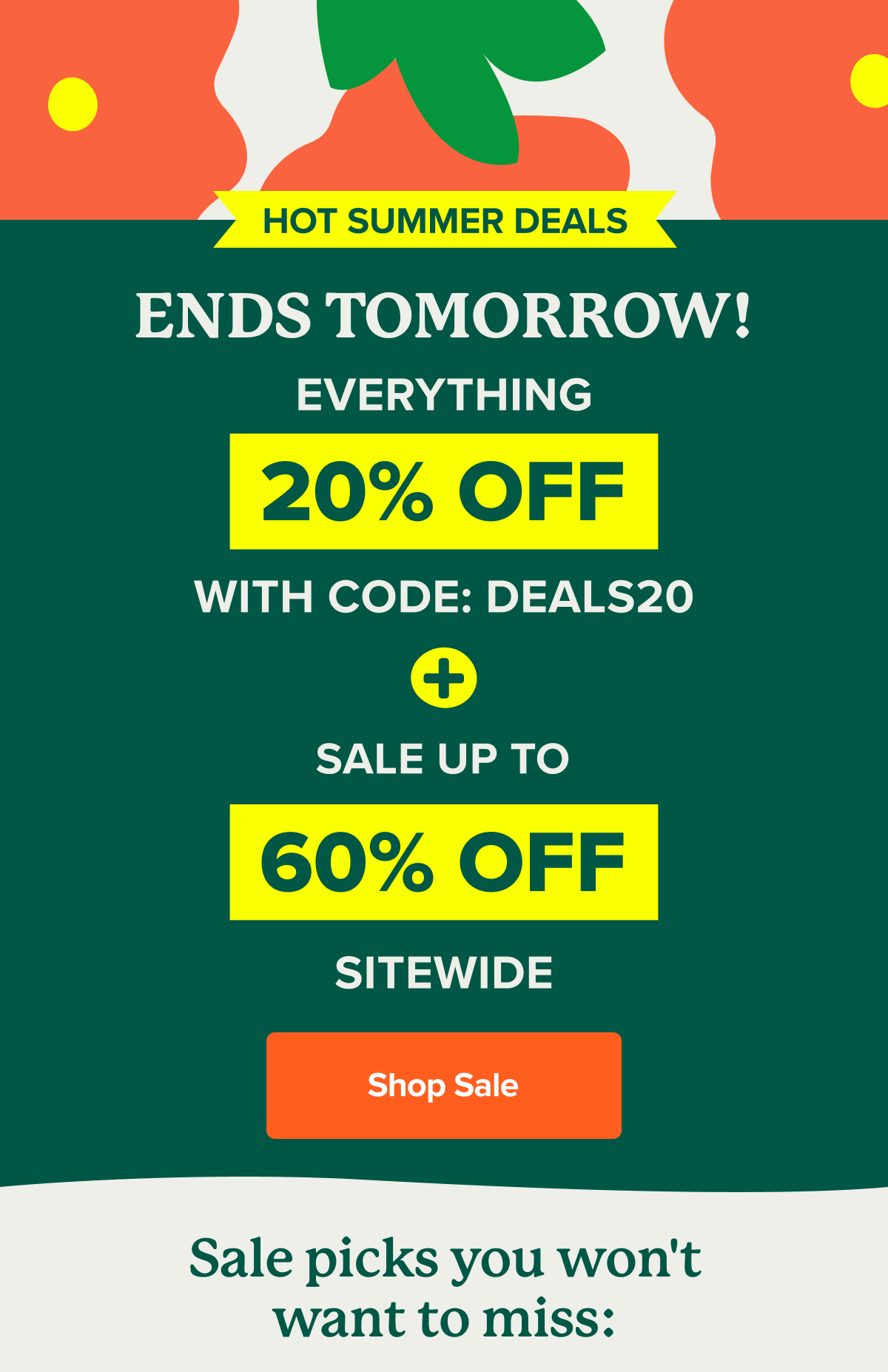 Hot Summer Deals ENDS TOMORROW! Everything 20% off with code DEALS20 and sale up to 60% off sitewide. SHOP SALE>>