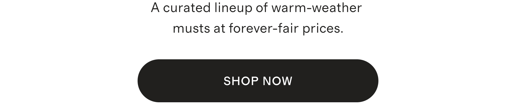 A curated lineup of warm-weather musts at forever-fair prices.