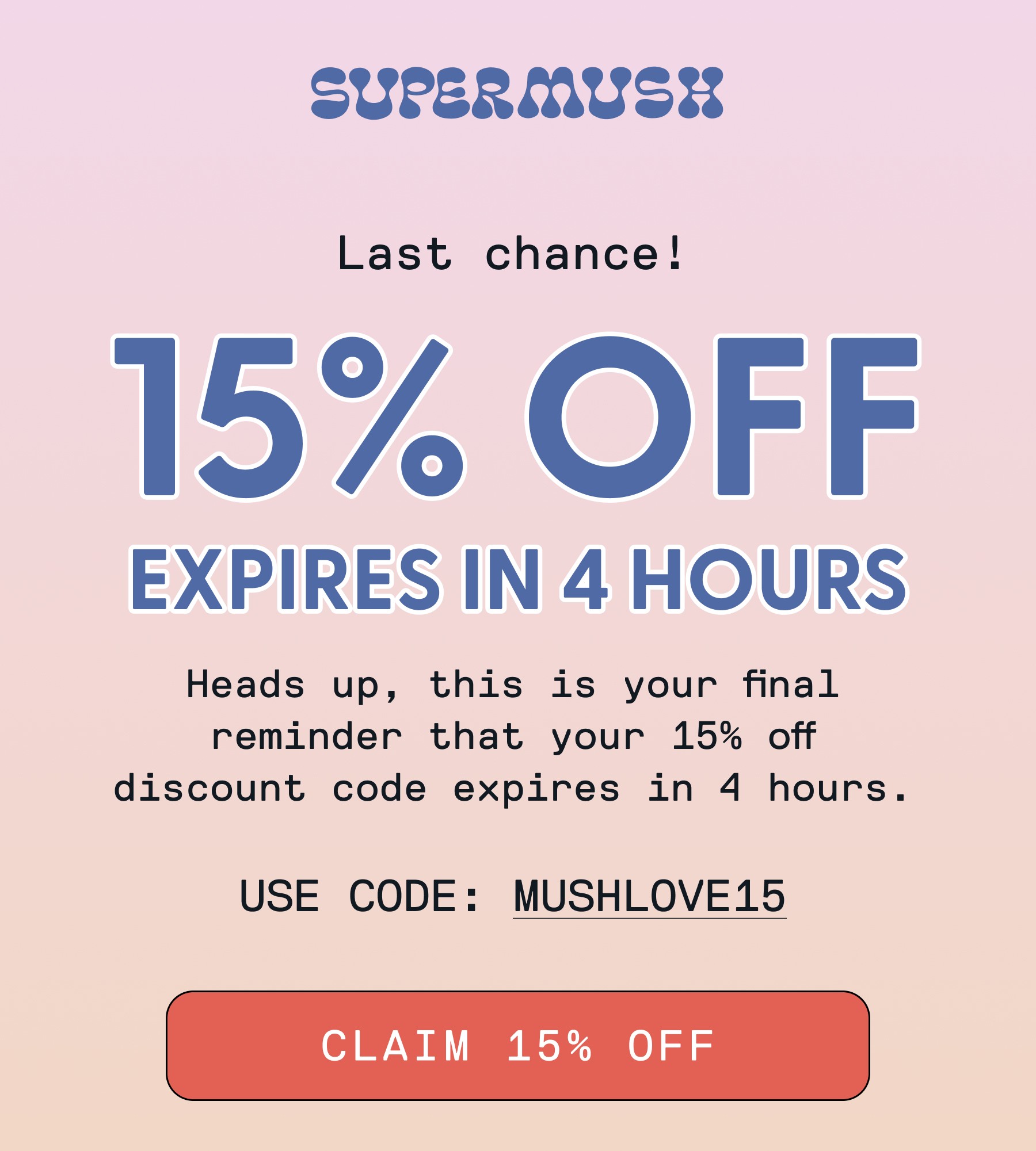 SUPERMUSH | 15% OFF Last chance! EXPIRES IN 4 HOURS Heads up, this is your final reminder that your 15% off discount code expires in 4 hours. CLAIM 15% OFF
