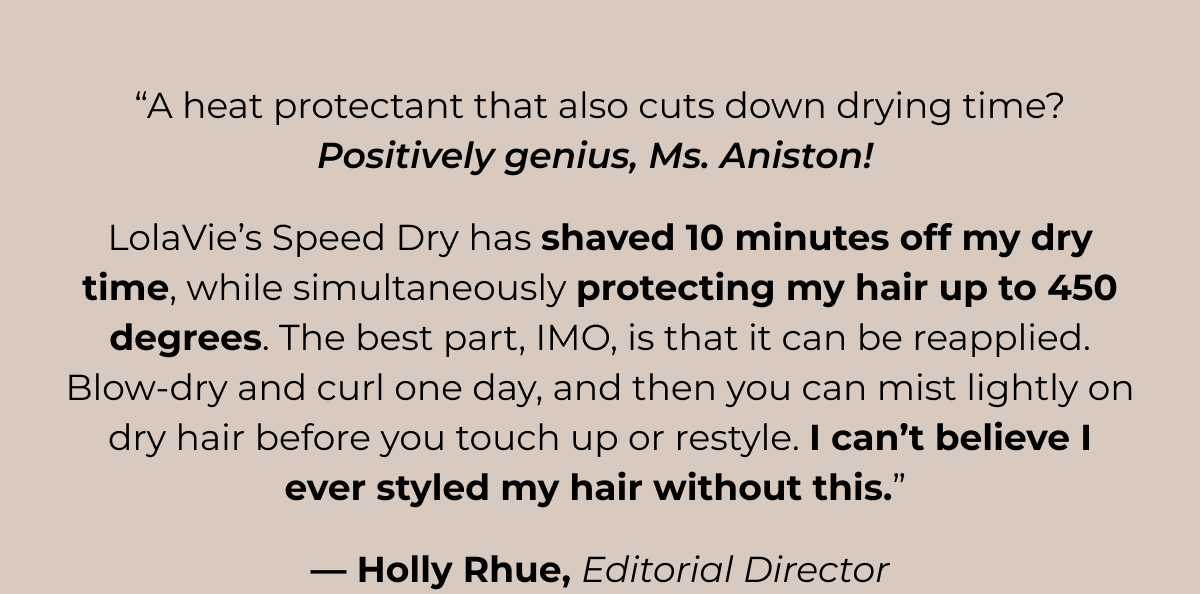 “A heat protectant that also cuts      down drying time? Positively genius, Ms. Aniston! 