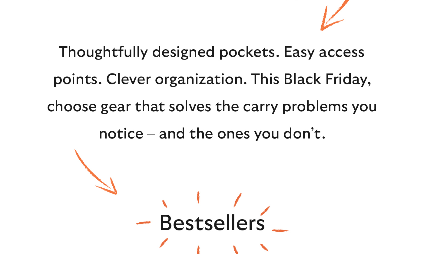 Thoughtfully designed pockets. Easy access points. Clever organization. This Black Friday, choose gear that solves the carry problems you notice – and the ones you don’t. 