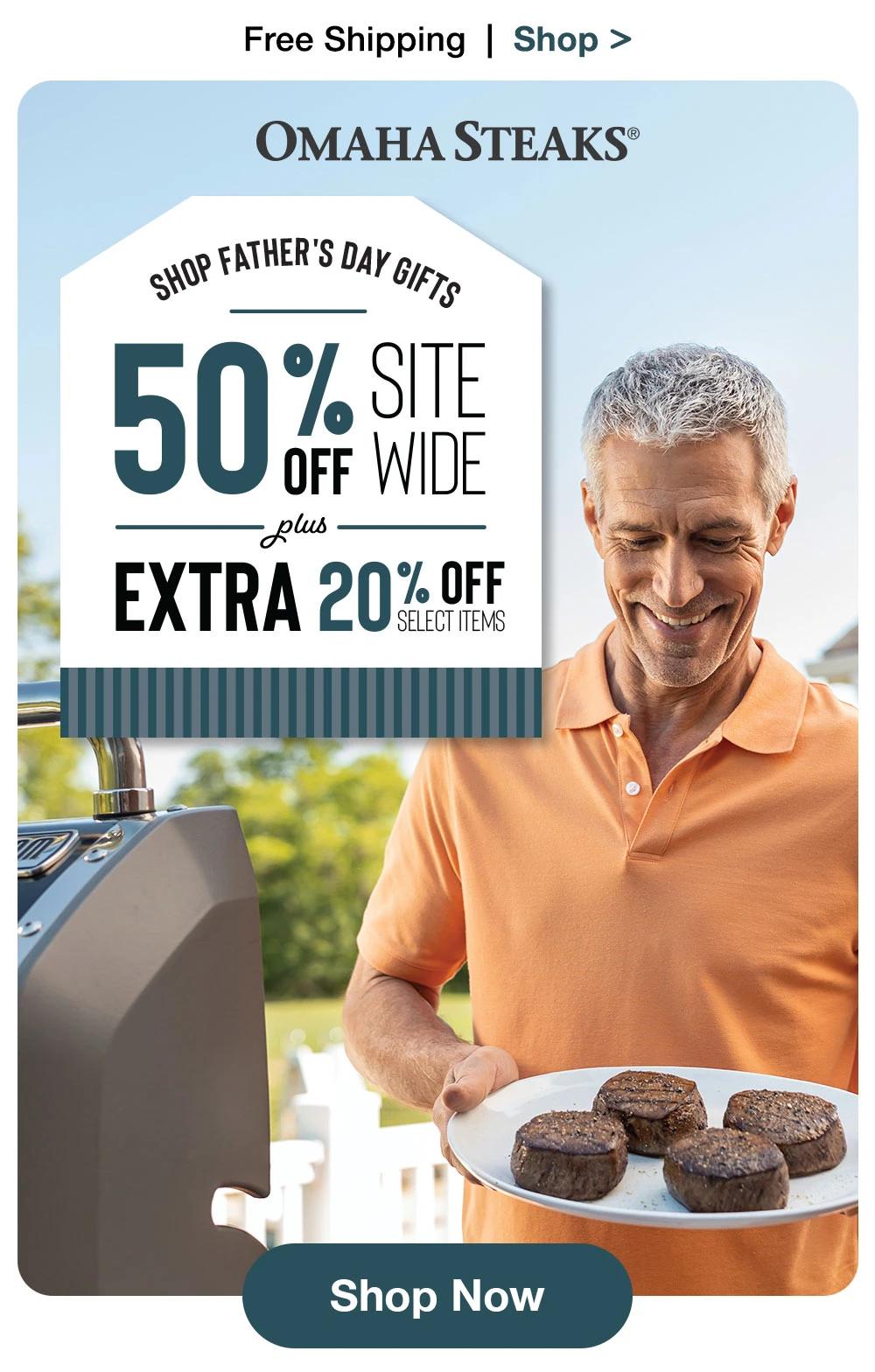 Free Shipping | Shop > OMAHA STEAKS® | SHOP FATHER'S DAY GIFTS | 50% OFF SITE WIDE plus EXTRA 20% OFF SELECT ITEMS || Shop Now