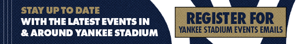 Stay up to date with the latest events in & around Yankee Stadium | Register for Yankee Stadium Events Emails