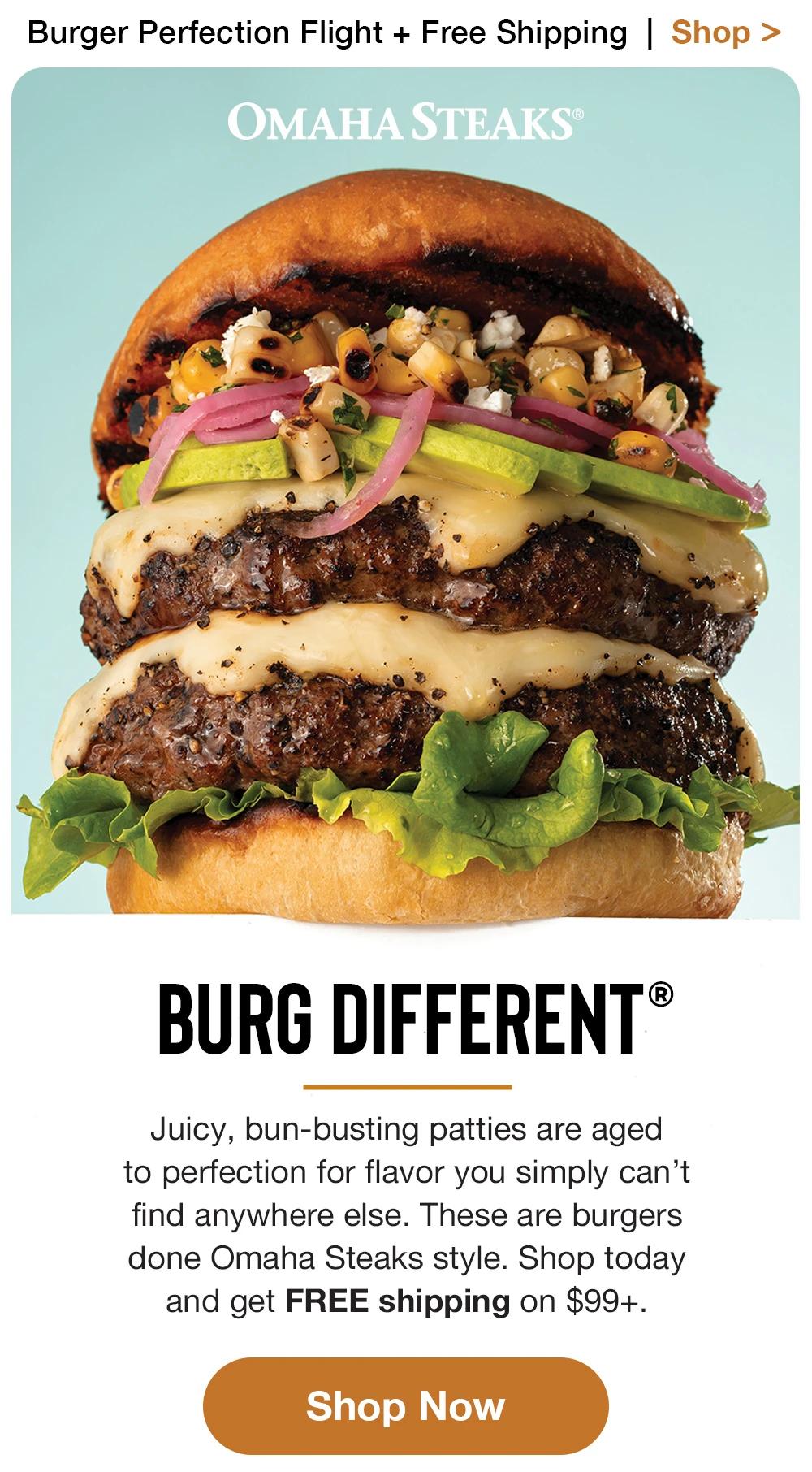 Burger Perfection Flight + Free Shipping  |  Shop >  OMAHA STEAKS® | BURG DIFFERENT® | Juicy, bun-busting patties are aged to perfection for flavor you simply can’t find an-ywhere else. These are burgers done Omaha Steaks style. Shop today and get FREE shipping on $99+. || Shop Now
