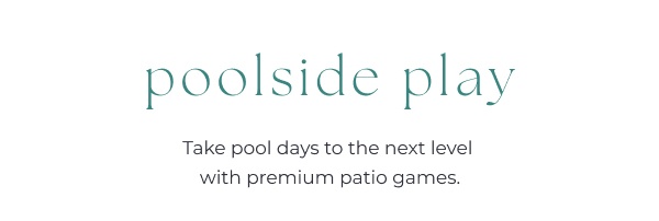 Premium patio games advertisement text. Image Text: poolside play Take pool days to the next level with premium patio games.