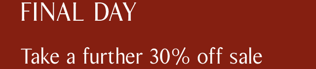 FINAL DAY | Take a further 30% off sale