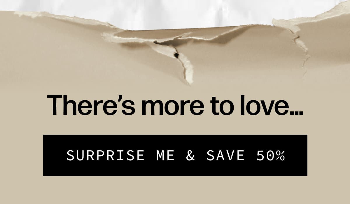 There’s more to love… | [SURPRISE ME & SAVE 50%]
