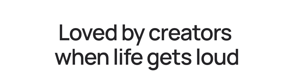 Loved by creators when life gets loud