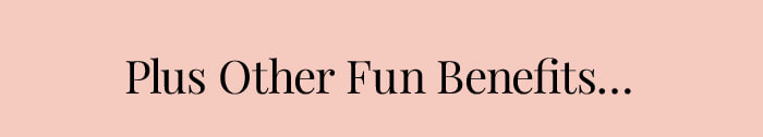 Plus Other Fun Benefits...
