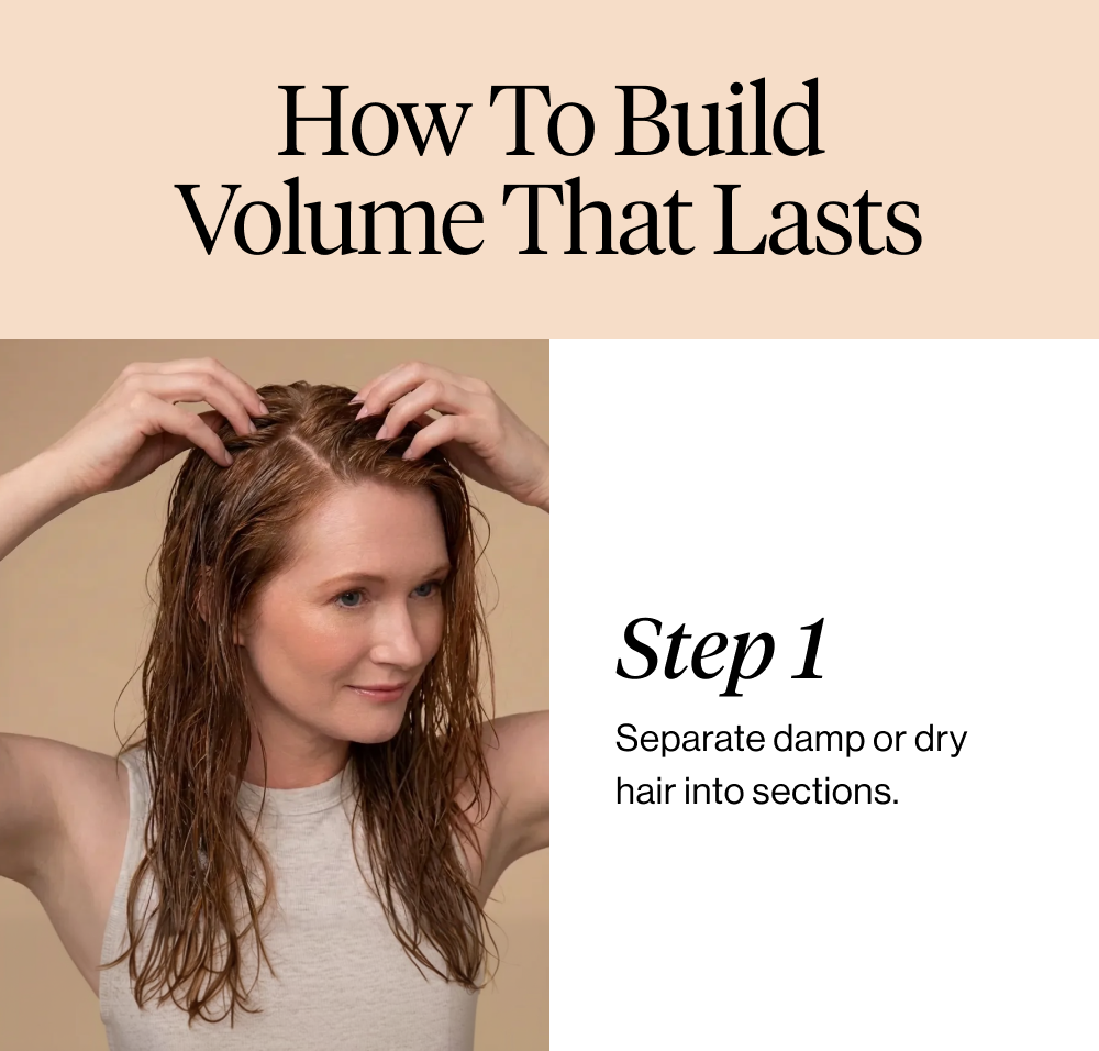 How to Build Volume That Lasts. Step 1: Separate damp or dry hair into sections.