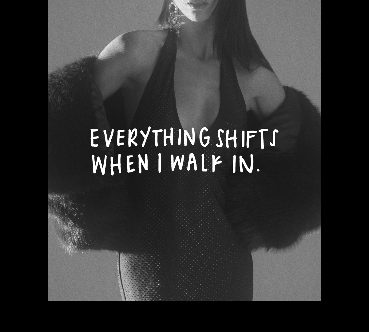 EVERYTHING SHIFTS WHEN I WALK IN