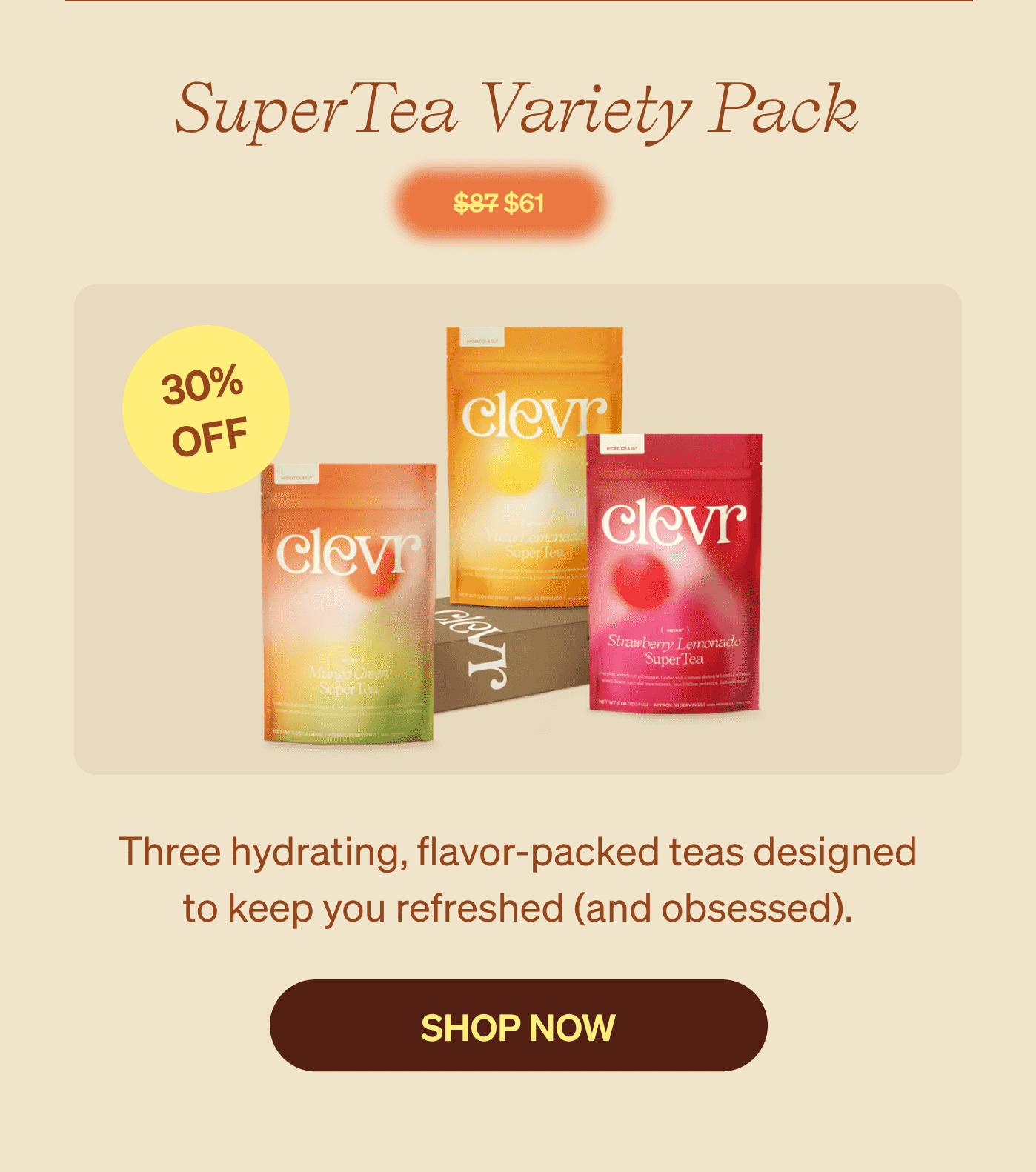 SuperTea Variety Pack $61 [sticker] 30% off | Three hydrating, flavor-packed teas designed to keep you refreshed (and obsessed). SHOP NOW