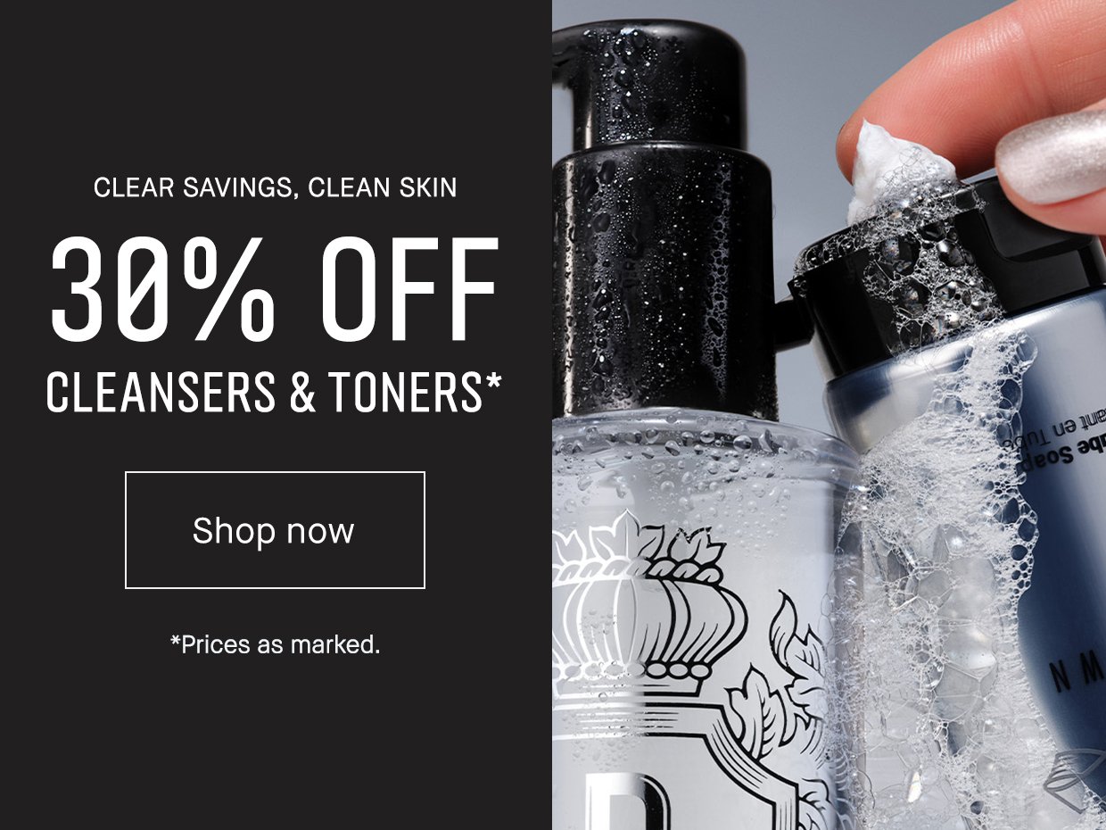 CLEAR SAVINGS, CLEAN SKIN 30% OFF CLEANSERS & TONERS* | SHOP NOW | *PRICES AS MARKED.