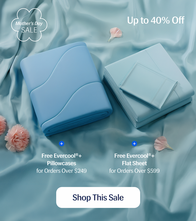 Mother's Day Sale | Up to 40% Off | + Free Evercool Pillowcases for Orders Over $249 | + Free Evercool Flat Sheet for Orders Over $599 | Shop This Sale