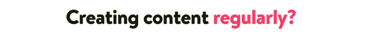 Subheading text which says, 'Creating content regularly?'
