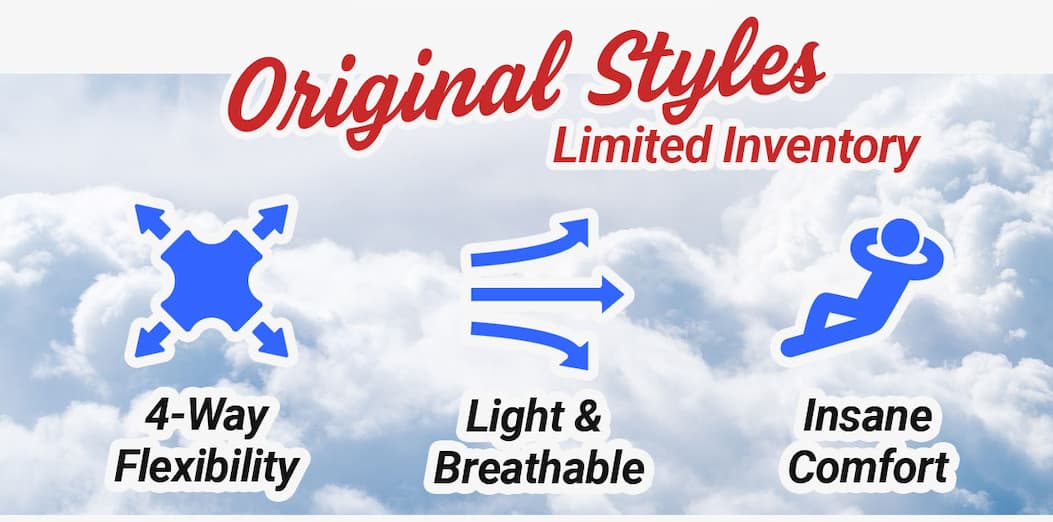 Original Styles, Limited Inventory. 4-way flexibility; light & breathable; Insane comfort.