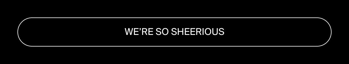 We're so sheerious