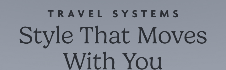 Travel Systems: Style that moves with you