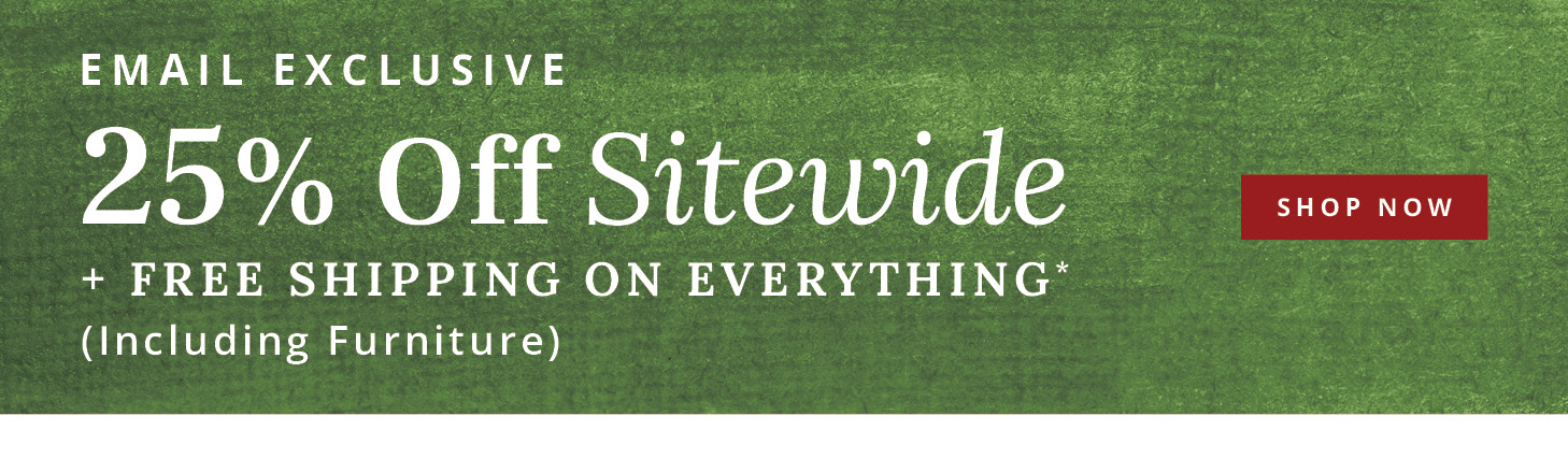 Email Exclusive: 25% off Sitewide + Free Shipping on Everything*